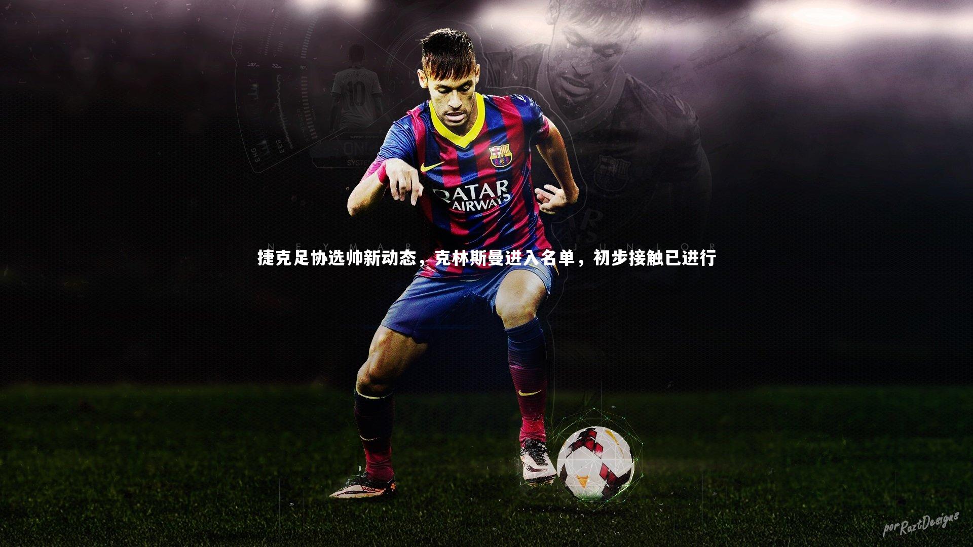 捷克足协选帅新动态，克林斯曼进入名单，初步接触已进行