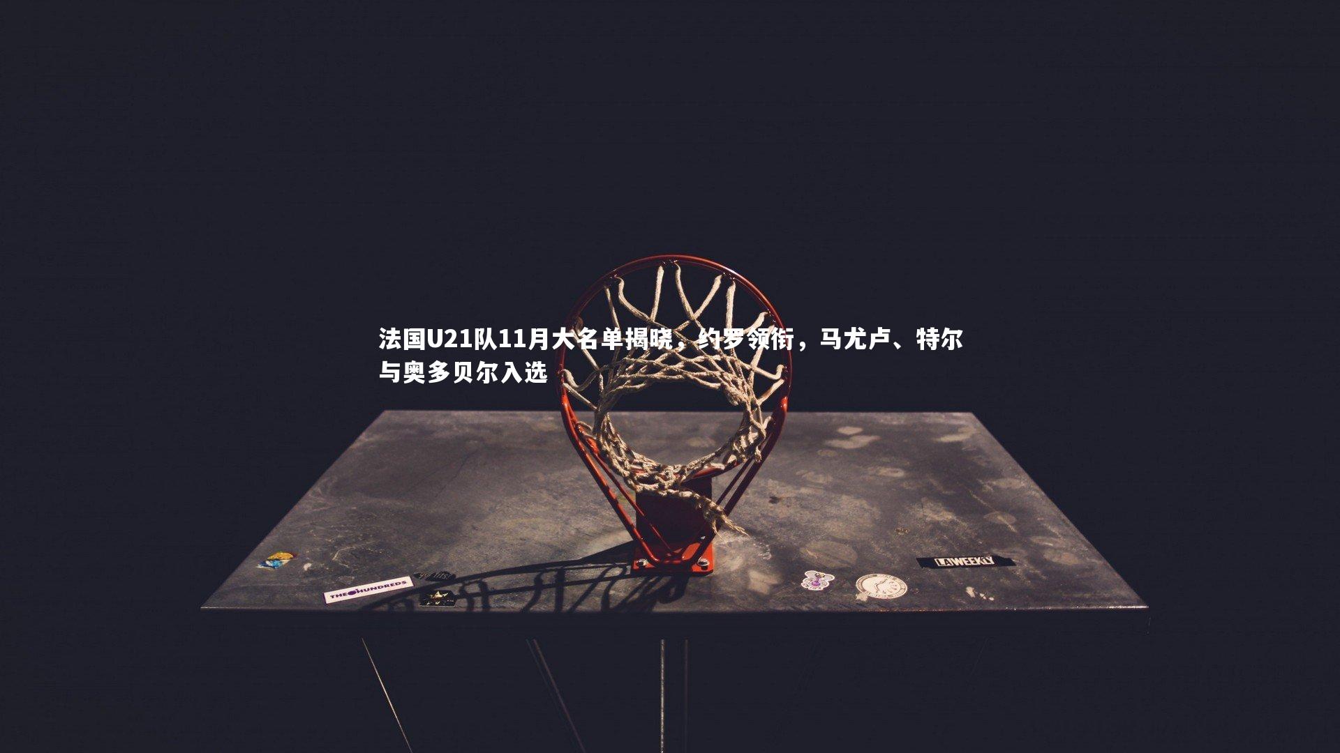 法国U21队11月大名单揭晓，约罗领衔，马尤卢、特尔与奥多贝尔入选