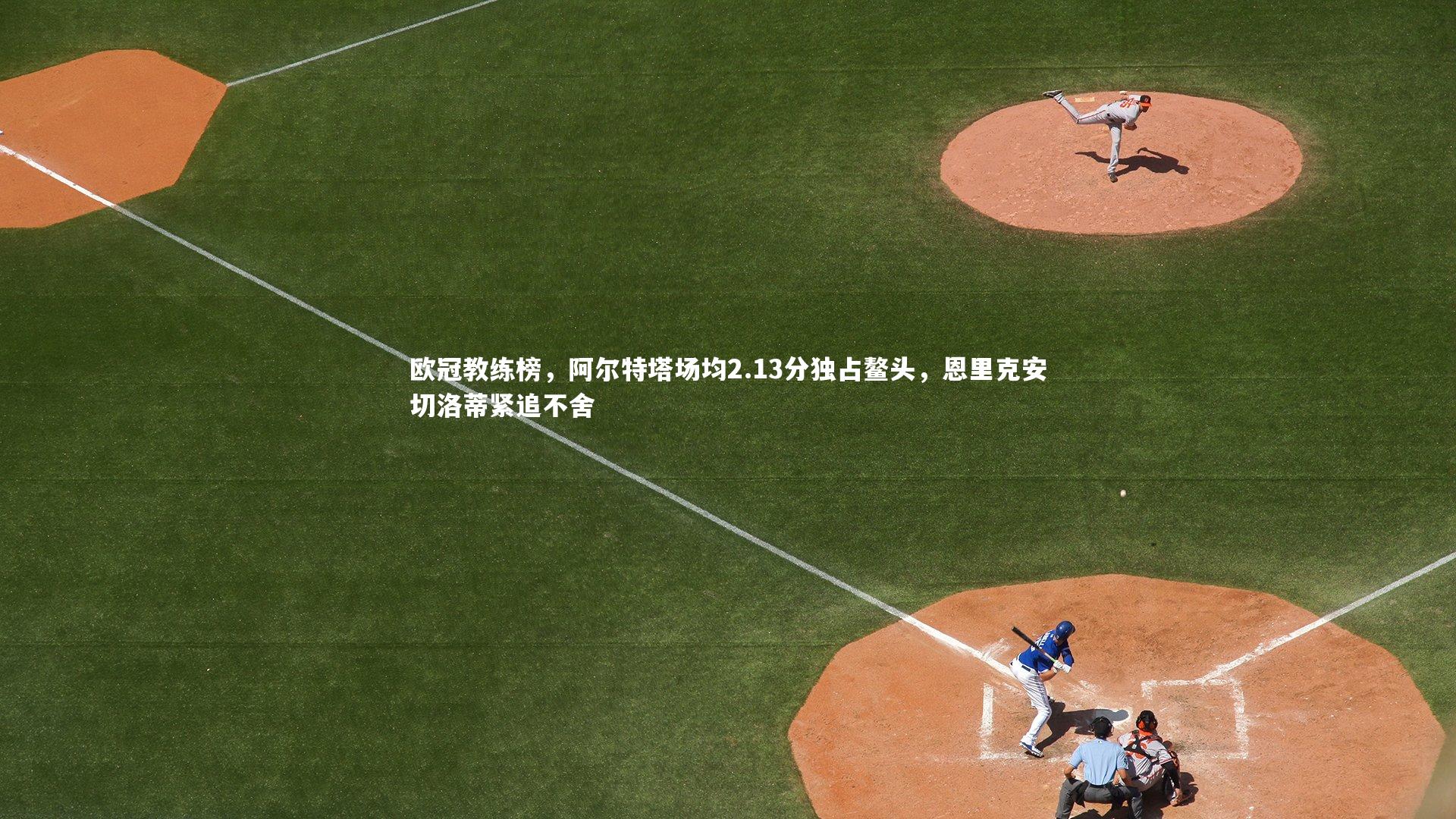 欧冠教练榜，阿尔特塔场均2.13分独占鳌头，恩里克安切洛蒂紧追不舍