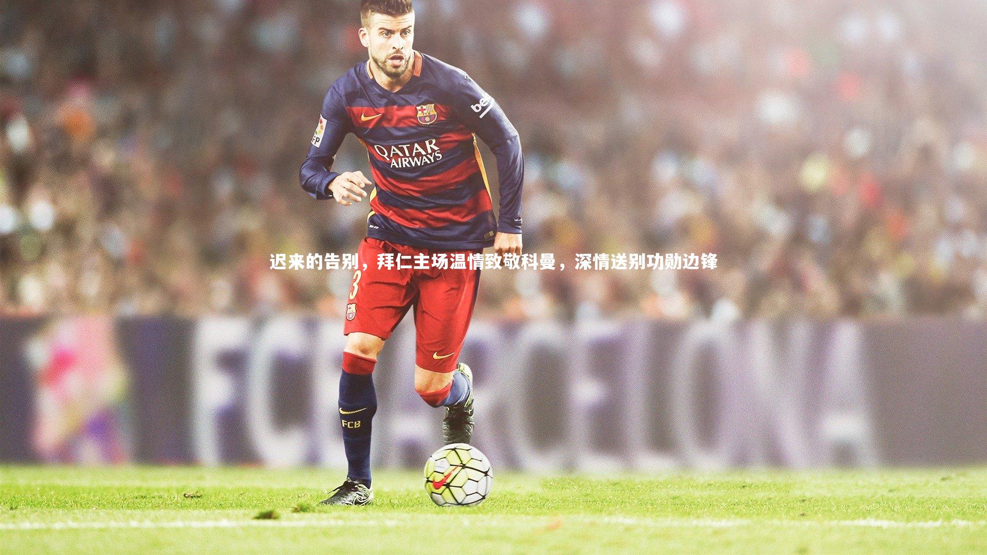 【开云官网】迟来的告别，拜仁主场温情致敬科曼，深情送别功勋边锋