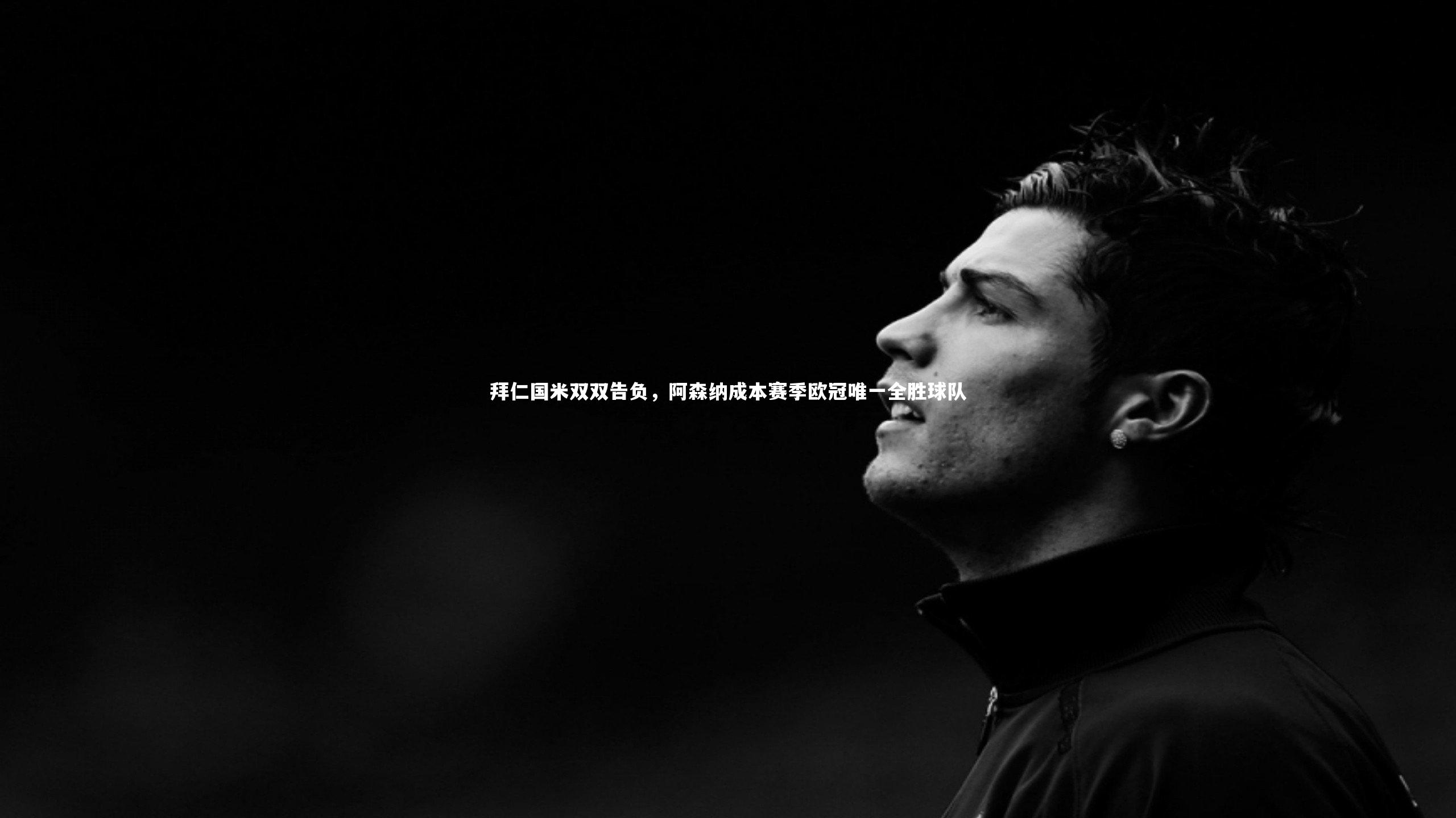 开云APP|拜仁国米双双告负，阿森纳成本赛季欧冠唯一全胜球队