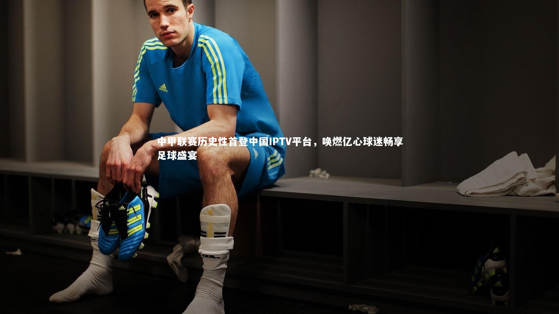 开云APP-中甲联赛历史性首登中国IPTV平台，唤燃亿心球迷畅享足球盛宴