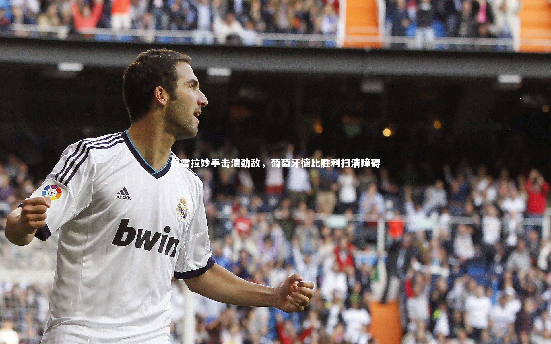 开云|佩雷拉妙手击溃劲敌，葡萄牙德比胜利扫清障碍